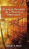 A Life in Progress of a Practical Spiritualist A Life in Progress of a Practical Spiritualist