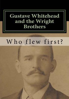 Gustave Whitehead and the Wright Brothers: Who Flew First? (Paperback)