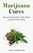 Marijuana Cures: Disease Prevention, Pain Relief & Stress-Free Living: Disease Cures, Marijuana, Cannabis, Cannabis Cures, Cannabis Pain Relief, Medical Marijuana, Medical Cannabis