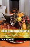 Fresh Slow Cooker Recipes: Healthy Delicious Recipes To Cook In Your Slow Cooker Fresh Slow Cooker Recipes: Healthy Delicious Recipes To Cook In Your Slow Cooker