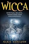 Wicca: Spiritual Beliefs, Traditions and Philosophies Wicca: Spiritual Beliefs, Traditions and Philosophies
