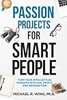 Passion Projects for Smart People: Turn Your Intellectual Pursuits into Fun, Profit and Recognition