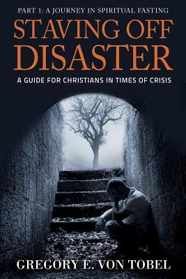 Staving Off Disaster: Part 1: A Journey in Biblical Fasting A Guide for Christians in Times of Crisis