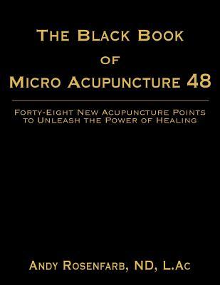 The Black Book of Micro Acupuncture 48: Forty-Eight New Acupuncture Points to Unleash the Power of Healing