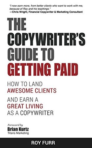The Copywriter S Guide To Getting Paid How To Land Awesome Clients And Earn A Great Living As A Copywriter By Roy Furr