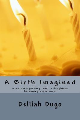 A Birth Imagined: A Mother's Journey and a Daughter's Harrowing Experience