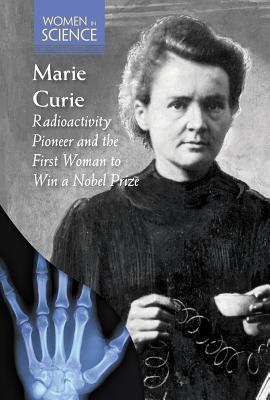 Marie Curie: Radioactivity Pioneer and the First Woman to Win a Nobel Prize (Women in Science)