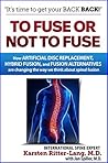 Book cover for To Fuse or Not to Fuse: How Artificial Disc Replacement, Hybrid Fusion, and Fusion Alternatives are Changing the World of Spinal Fusion