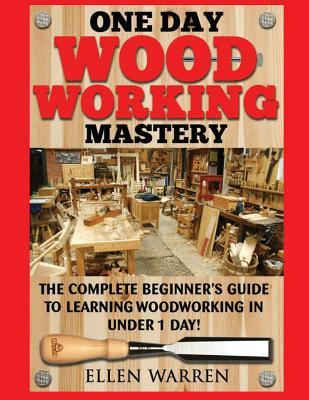 Woodworking: One Day Woodworking Mastery: The Complete Beginner’s Guide to Learning Woodworking in Under 1 Day! Crafts Hobbies Arts & Crafts Home Wood Projects (CRAFTS FOR EVERYBODY)