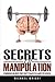 Secrets Of Manipulation: Forbidden Secrets They Don?t Teach You About In School