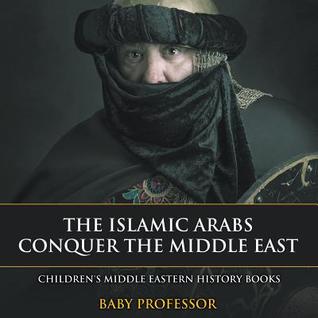 The Islamic Arabs Conquer the Middle East Children's Middle Eastern History Books