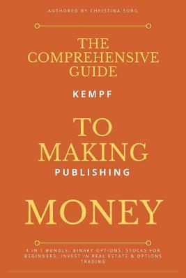 The Comprehensive Guide To Making Money: 4 in 1 Bundle: Binary Options, Stocks for Beginners, Invest in Real Estate & Options Trading (Money Guidance) (Volume 1)