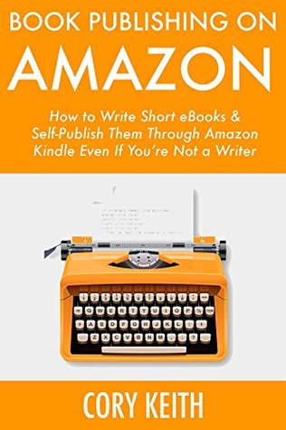 Book Publishing on Amazon: How to Write Short E-Books & Self-Publish Them Through Amazon Kindle Even If You’re Not a Writer (Kindle Edition)