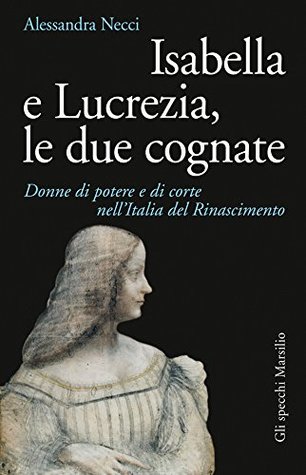 Isabella e Lucrezia, le due cognate: Donne di potere e di corte nell'Italia del Rinascimento (Kindle Edition)