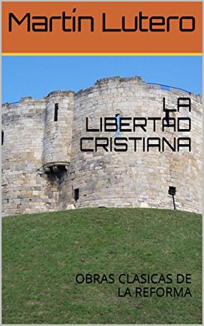 LA LIBERTAD CRISTIANA: OBRAS CLASICAS DE LA REFORMA