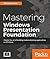 Mastering Windows Presentation Foundation: Master the art of building modern desktop applications on Windows
