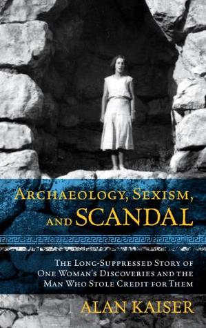 Archaeology, Sexism, and Scandal: The Long-Suppressed Story of One Woman's Discoveries and the Man Who Stole Credit for Them (Hardcover)