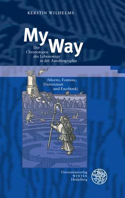 My Way: Der Chronotopos Des Lebenswegs in Der Autobiographie (Moritz, Fontane, Durrenmatt Und Facebook) (Beitrage Zur Neueren Literaturgeschichte) (German Edition)