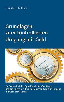 Grundlagen zum kontrollierten Umgang mit Geld: Ein Buch mit vielen Tipps für alle Berufsanfänger und diejenigen die Ihren persönlichen Weg noch suchen (German Edition)