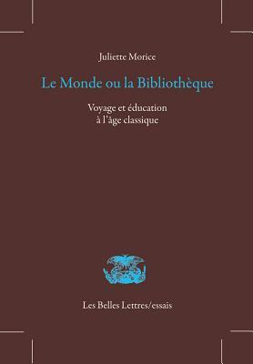 Le Monde Ou La Bibliotheque: Voyage Et Education a l'Age Classique (Les Belles Lettres / Essais)