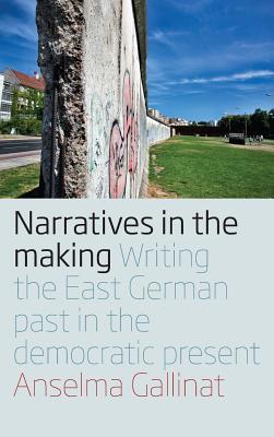 Narratives in the Making: Writing the East German Past in the Democratic Present (Library Binding)