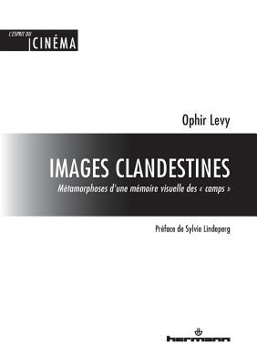 Images clandestines: Métamorphoses d'une mémoire visuelle des « camps »
