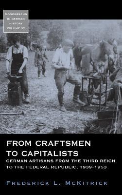 From Craftsmen to Capitalists: German Artisans from the Third Reich to the Federal Republic, 1939-1953 (Monographs in German History, 37)