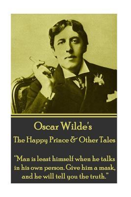 Oscar Wilde - The Happy Prince & Other Tales: “Man is least himself when he talks in his own person. Give him a mask, and he will tell you the truth.”