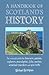 A Handbook of Scotland's History: The Essential Guide for Browsers, Patriots, Explorers, Genealogists, Tourists, Time Travellers and Quiz Buffs