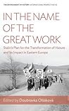 In the Name of the Great Work: Stalin's Plan for the Transformation of Nature and its Impact in Eastern Europe (Environment in History: International Perspectives, 10)
