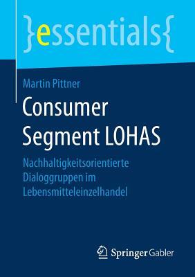 Consumer Segment LOHAS: Nachhaltigkeitsorientierte Dialoggruppen im Lebensmitteleinzelhandel (essentials) (German Edition)