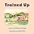 Trained Up: A Book about Tr...