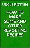 How to Make Slime and Other Revolting Recipes