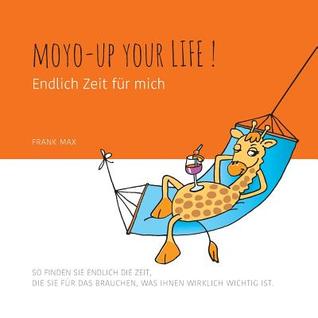 Moyo up your life! Endlich Zeit für mich: So finden Sie endlich die Zeit, die Sie für das brauchen, was Ihnen wirklich wichtig ist (German Edition)