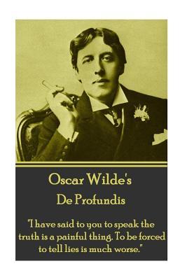 De Profundis: I Have Said to You to Speak the Truth Is a Painful Thing. to Be Forced to Tell Lies Is Much Worse.
