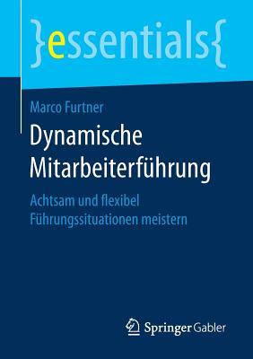 Dynamische Mitarbeiterführung: Achtsam und flexibel Führungssituationen meistern (essentials) (German Edition)