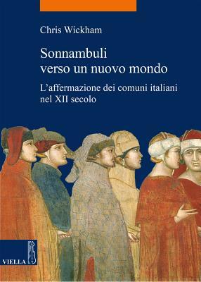 Sonnambuli Verso Un Nuovo Mondo: L'affermazione Dei Comuni Italiani Nel XII Secolo (La Storia. Temi) (Italian Edition)