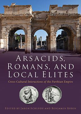 Arsacids, Romans and Local Elites: Cross-Cultural Interactions of the Parthian Empire (Paperback)