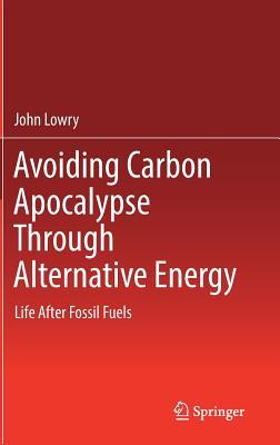 Avoiding Carbon Apocalypse Through Alternative Energy: Life After Fossil Fuels