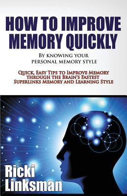 How to Improve Memory Quickly by Knowing Your Personal Memory Style: Quick, Easy Tips to Improve Memory through the Brain's Fastest Superlinks Memory and Learning Style