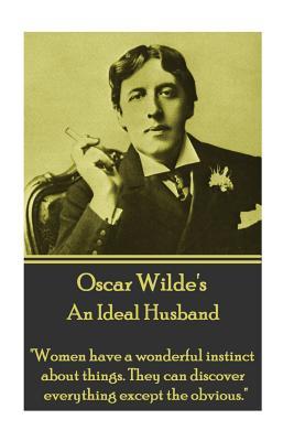 Oscar Wilde - An Ideal Husband: "Women have a wonderful instinct about things. They can discover everything except the obvious."