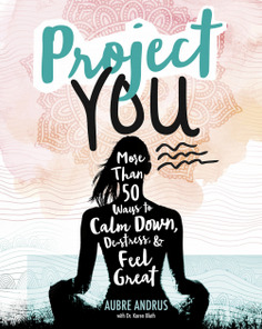 Project You: More than 50 Ways to Calm Down, De-Stress, and Feel Great