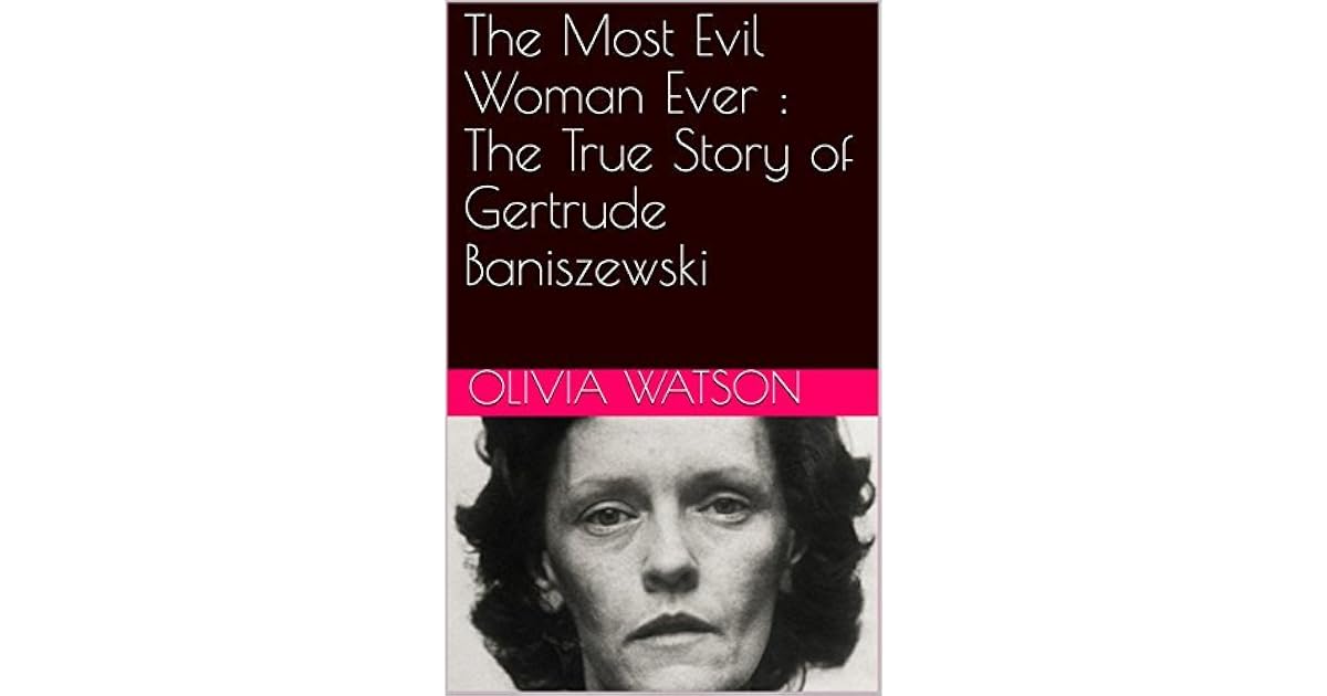 The Most Evil Woman Ever The True Story of Gertrude Baniszewski by