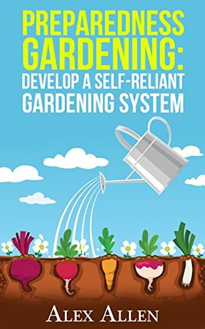 Preparedness Gardening: Develop a Self-Reliant Gardening System (Preparedness Gardening, Doomsday Prep, elf sufficient gardening, gardening, gardening system, disaster prep Book 1)