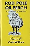 Rod, Pole or Perch: A Field Guide to Anglers Rod, Pole or Perch: A Field Guide to Anglers