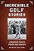 Incredible Golf Stories: Amazing Tales from the Green