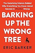 Barking Up the Wrong Tree: The Surprising Science Behind Why Everything You Know About Success Is (Mostly) Wrong 