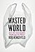 Wasted World: How Our Consumption Challenges the Planet