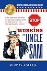 Stop Working for Uncle Sam: If you are working for money you are under Uncle Sam system. You need to get out fast. This book will help you do it.