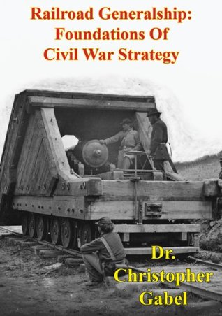 Railroad Generalship: Foundations Of Civil War Strategy [Illustrated Edition] (Kindle Edition)